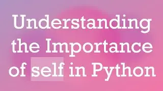 Understanding the Importance of self in Python