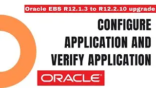 How to Configure Application and Verify Application - How to Upgrade from Oracle EBS R12.1 to R12.2