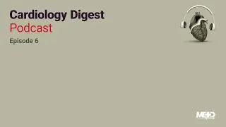 Cardiology Digest Podcast: Episode 6