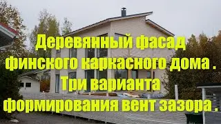 Деревянный фасад финского каркасного дома . Три варианта формирования вент зазора .