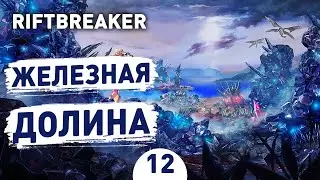 ЖЕЛЕЗНАЯ ДОЛИНА! - #12 ПРОХОЖДЕНИЕ THE RIFTBREAKER С DLC