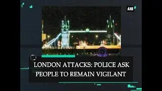 London attacks: Police ask people to remain vigilant - ANI News