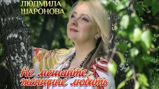 Шаронова Людмила - Не мешайте женщине любить