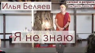 Илья Беляев 🧿 Я не знаю. Сатсанг в ретрите. Сад радости_апрель 2022_3