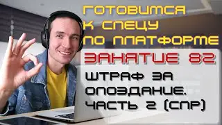 ЗАНЯТИЕ 82. ШТРАФ ЗА ОПОЗДАНИЕ. ЧАСТЬ 2 (СПР). ПОДГОТОВКА К СПЕЦИАЛИСТУ ПО ПЛАТФОРМЕ 1С