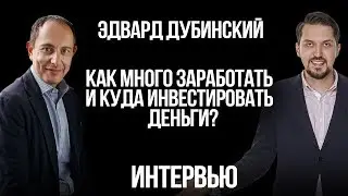 Как много зарабатывать и куда инвестировать деньги | Интервью с Эдвардом Дубинским