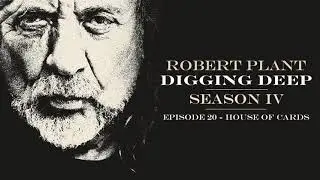 Digging Deep, The Robert Plant Podcast - Series 4 Episode 3 - House Of Cards