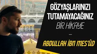 Gözyaşlarınızı Tutamayacağınız Bir Hikaye - Abdullah İbn Mesûd