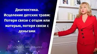 Исцеление детских травм: Потеря связи с отцом или матерью, потеря связи с деньгами. Диагностика