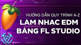 Quy Trình Làm Nhạc EDM Bằng FL Studio Từ A-Z Ver 2 | VBK MUSIC