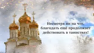 Несмотря ни на что, благодать ещё продолжает действовать в таинствах!