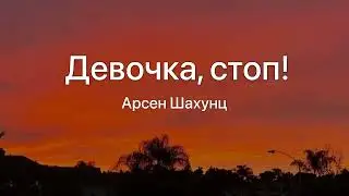 Девочка стоп!-Арсен Шахунц (Текст Песни)