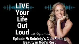 Sobriety's Call: Finding Beauty in God's Rest | Live Your Life Out Loud Podcast: Ep 9