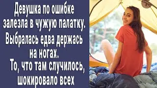 Девушка по ошибке залезла в чужую палатку. А через 10 минут вышла едва держась на ногах...