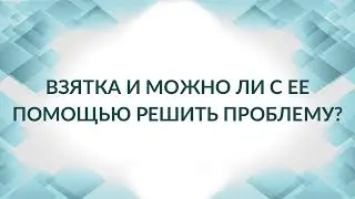 Взятка как мгновенный способ получить клубок новых проблем, не решить старую и получить срок.