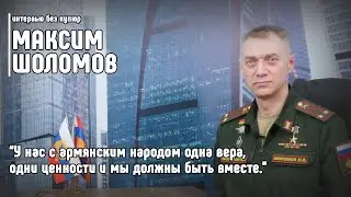 Максим ШОЛОМОВ: У нас с армянским народом одна вера, одни ценности и мы должны быть вместе.