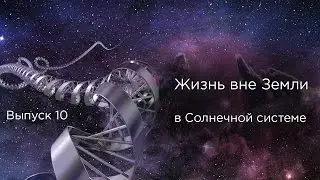 Выпуск 10 - Жизнь вне Земли в Солнечной системе.