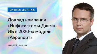 Доклад компании «Инфосистемы Джет». ИБ в 2020-х: модель «Аэропорт».  Андрей Янкин