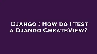 Django : How do I test a Django CreateView?