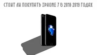 Стоит ли брать iphone 7 в 2018-2019 годах.И как не попасться на развод при покупки бу.