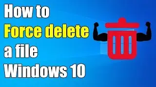 How to force delete a file windows 10