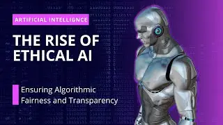 The Rise of Ethical AI: Ensuring Algorithmic Fairness and Transparency