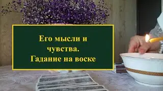 Почему он так себя ведёт ? Его мысли и чувства? Гадание-чистка на воске и картах таро