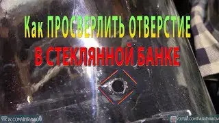 КАК ПРОСВЕРЛИТЬ ОТВЕРСТИЕ В СТЕКЛЯННОЙ БАНКЕ. Сверление стекла. Чем сверлить стекло.