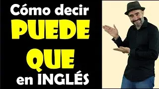 Cómo decir PUEDE QUE en INGLÉS