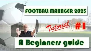 FM23 TUTORIAL - PART 1 - A BEGINNERS GUIDE - FOOTBALL MANAGER 2023