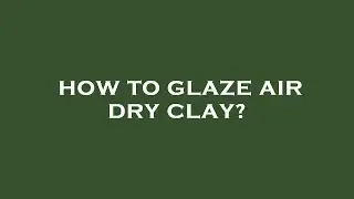 How to glaze air dry clay?