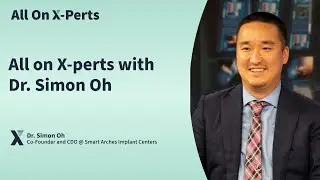 Dr. Simon Oh: Navigating the World of Full Arch Implant Dentistry - All On X-Perts