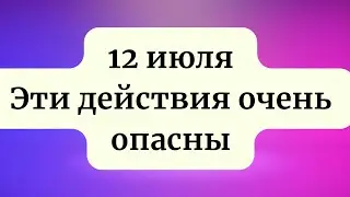 12 июля - Сложный день. Опасные действия.