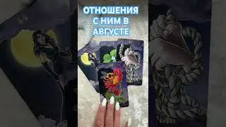 ОТНОШЕНИЯ С НИМ В АВГУСТЕ. ТАРО РАСКЛАД