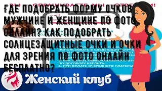 Где подобрать форму очков мужчине и женщине по фото онлайн? Как подобрать солнцезащитные очки и оч.