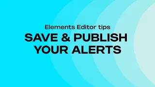 HOW TO SAVE & PUBLISH YOUR ALERTS - ELEMENTS EDITOR TIPS