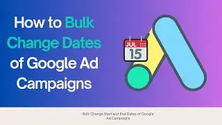 How to Bulk Change Start and End Dates of Google Ad Campaigns| Google Ads Editor
