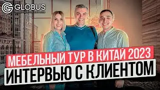 Мебельный тур в Китай 2023 | Отзыв клиента | GLOBUS элитная мебель из Китая