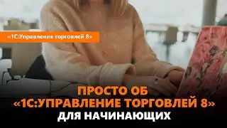 "1С:Управление торговлей" для начинающих - просто о программе