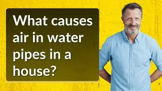 What causes air in water pipes in a house?