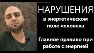 НАРУШЕНИЯ в энергетическом поле человека. Главное правило при работе с энергией.