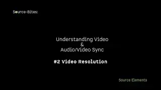 Source-Bites: Video & AV Sync #2 Video Resolution