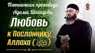 Любовь к Посланнику Аллаха (ﷺ). Шейх Адам Шахидов