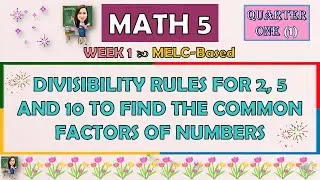 MATH 5 | QUARTER 1 WEEK 1 | DIVISIBILITY RULES FOR 2, 5 AND 10 TO FIND THE COMMON FACTORS OF NUMBERS