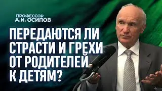 Передаются ли страсти и грехи от родителей к детям? / А.И. Осипов