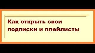 Зачем и Как открыть свои подписки и плейлисты на youtube.