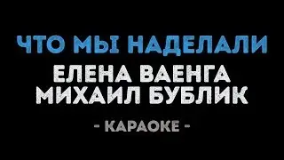 Елена Ваенга и Михаил Бублик - Что мы наделали (Караоке)
