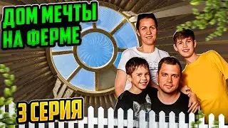 ДОМ МЕЧТЫ НА ФЕРМЕ / ЮРТА ДОМ или ДОМ МЕЧТЫ  серия 3