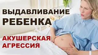 Выдавливание ребенка во время родов. Запрещенный прием в родах. Агрессия врачей в роддоме.