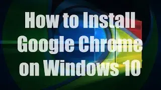 HOW-TO: Install Google Chrome on Windows 10/8/7/Vista